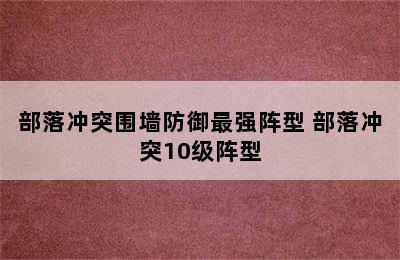 部落冲突围墙防御最强阵型 部落冲突10级阵型